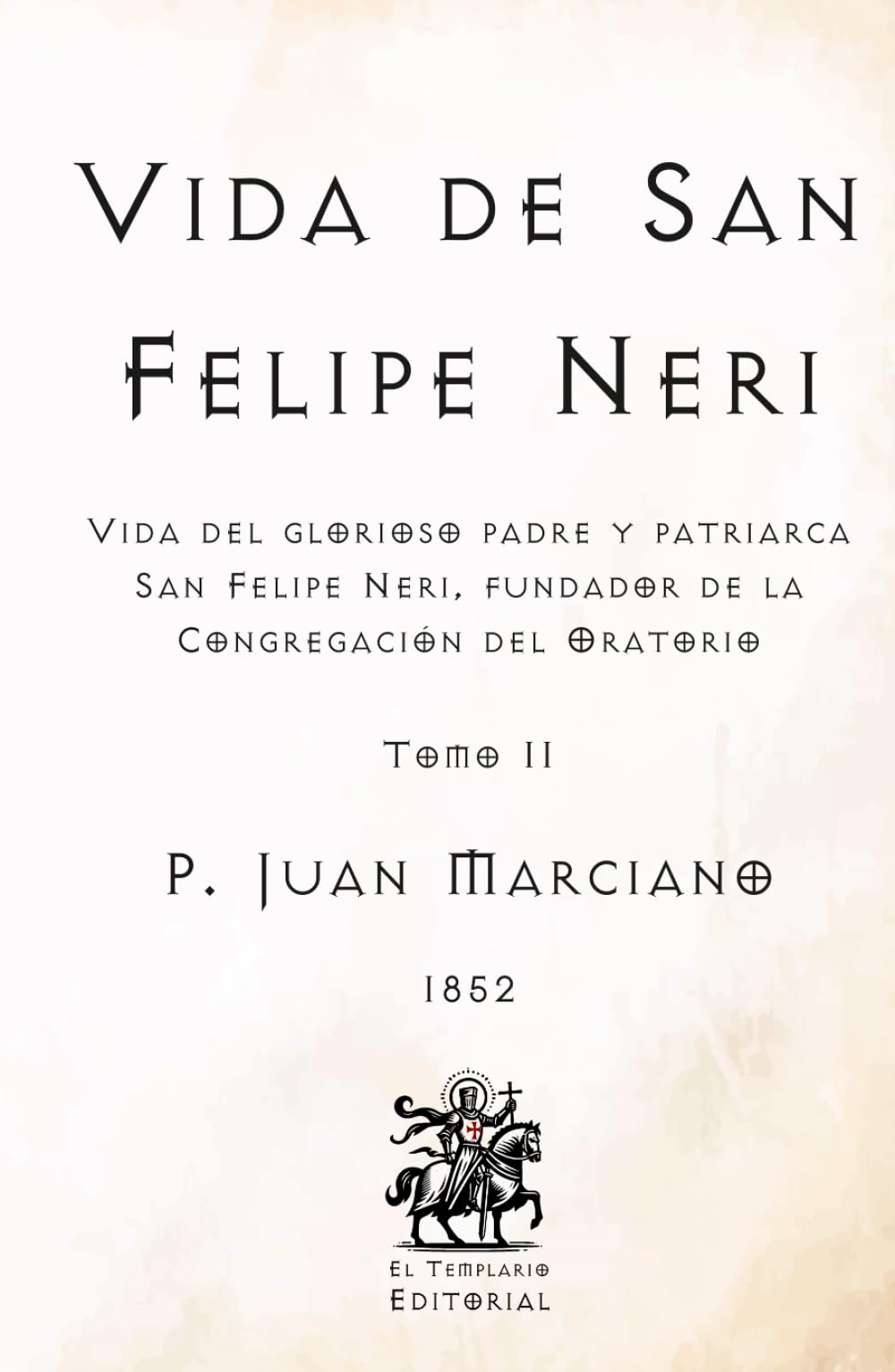Vida de San Felipe Neri: Vida del glorioso padre y patriarca San Felipe Neri, fundador de la Congregación del Oratorio - Tomo II (Facsímil de 1852) (Clásicos Católicos de El Templario Editorial)