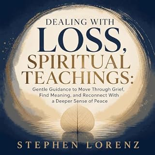 Dealing With Loss, Spiritual Teachings: Gentle Guidance to Move Through Grief, Find Meaning, and Reconnect With a Deeper Sens