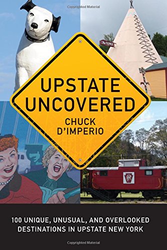 Upstate Uncovered: 100 Unique, Unusual, and Overlooked Destinations in Upstate New York (Excelsior Editions)