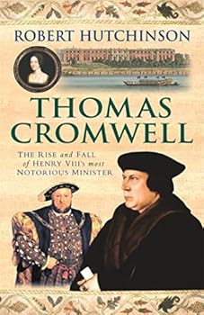 Thomas Cromwell: Henry VIII's Most Notorious Minister: The Rise and Fall of a Tudor Tyrant: The Rise and Fall of Henry VIII's Most Notorious Minister