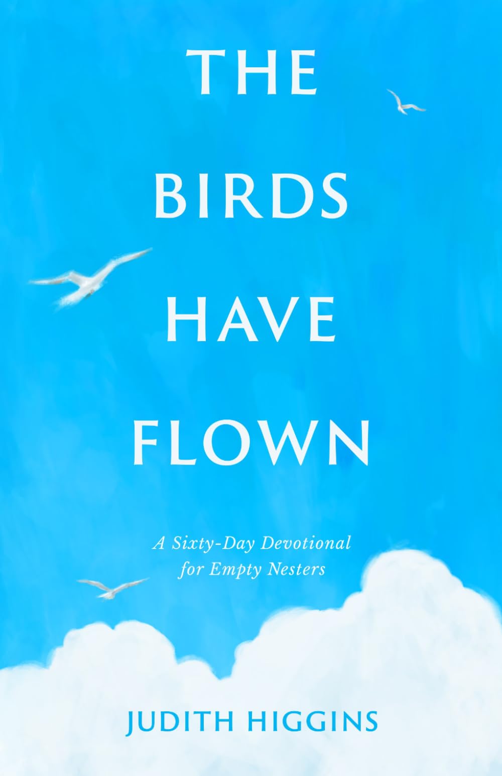 The Birds Have Flown: A Sixty-Day Devotional for Empty Nesters