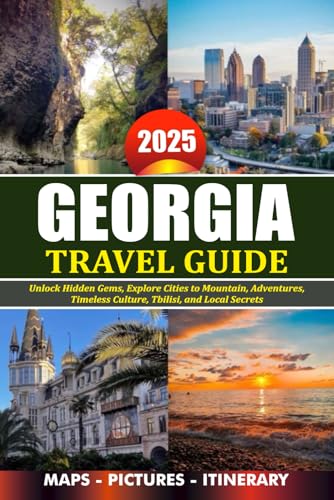 GEORGIA TRAVEL GUIDE 2025: Unlock Hidden Gems, Explore Cities to Mountain, Adventures, Timeless Culture, Tbilisi, and Local Secrets