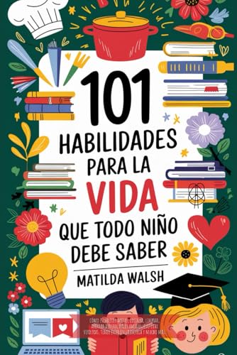 101 Habilidades para la vida que todo niño debe saber | Cómo establecer metas, cocinar, limpiar, ahorrar dinero, hacer amigos, cultivar verduras, ... en la escuela y mucho más (Spanish Edition)