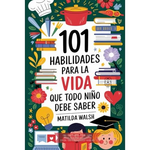 101 Habilidades para la vida que todo niño debe saber | Cómo establecer metas, cocinar, limpiar, ahorrar dinero, hacer amigos, cultivar verduras, ... tener exito en la escuela y mucho mas)