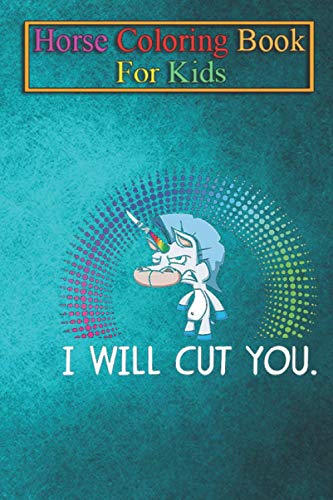 Horse Coloring Book For Kids: I Will Cut You Funny Unicorn Horse Silly Baby Kids Cute Cool Funny Gift Ideas Animal Coloring Book - For Kids Aged 3-8 (Fun Activities Books)
