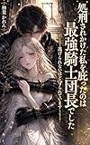 処刑されかけた私を庇ったのは最強騎士団長でした : 〜逃げられないほど守られています〜 (ルミエール文庫〜溺愛救済シリーズ〜)