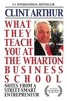 Paperback What They Teach You At The Wharton Business School: How To Be An Entrepreneur, Start A Successful Business, Sell More Than The Competition, Make More ... Be A Better Person, And Live A Happier Life Book