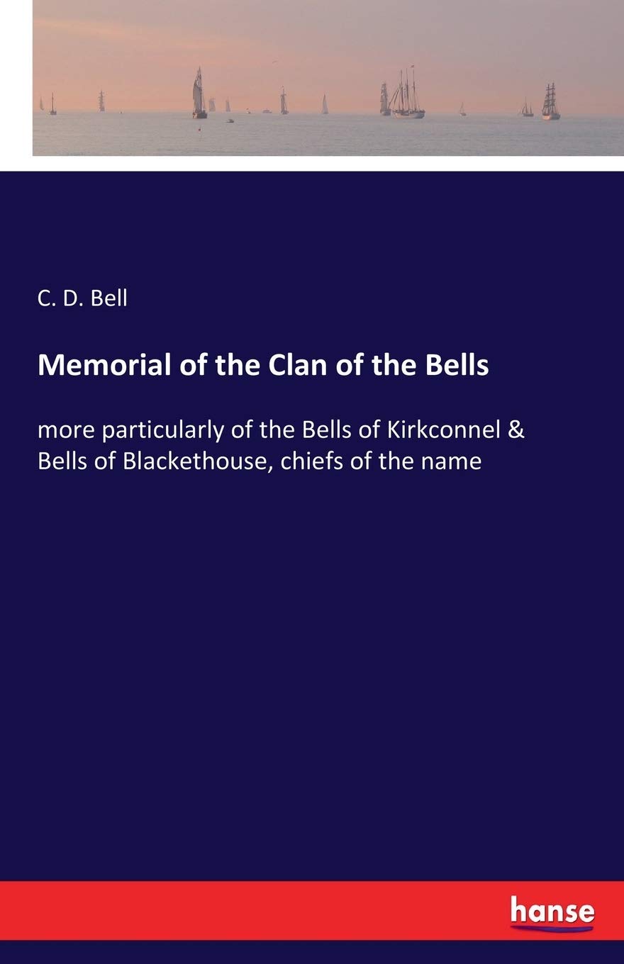 Memorial of the Clan of the Bells: more particularly of the Bells of Kirkconnel & Bells of Blackethouse, chiefs of the name