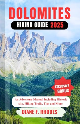 Dolomites Hiking Guide 2025: An Adventure Manual Including Historic Site, Hiking Trails, Tips And More.