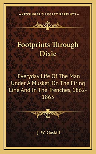 Footprints Through Dixie: Everyday Life Of The Man Under A Musket, On The Firing Line And In The Trenches, 1862-1865