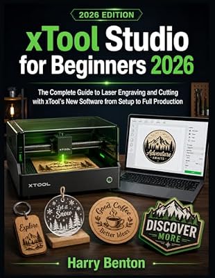 XTOOL STUDIO FOR BEGINNERS 2026: The Complete Guide to Laser Engraving and Cutting with xTool's New Software from Setup to Full Production