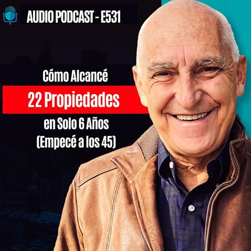 E531-C&oacute;mo Alcanc&eacute; 22 Propiedades en Solo 6 A&ntilde;os (Empec&eacute; a los 45)