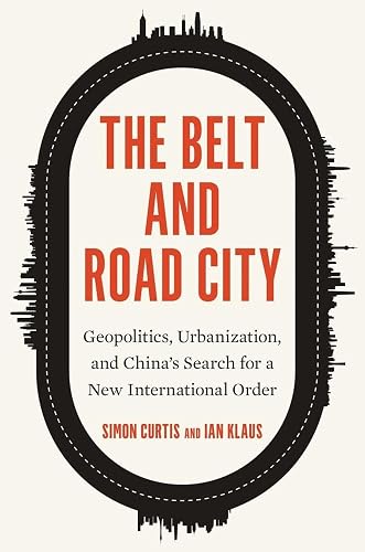 The Belt and Road City: Geopolitics, Urbanization, and China’s Search for a New International Order