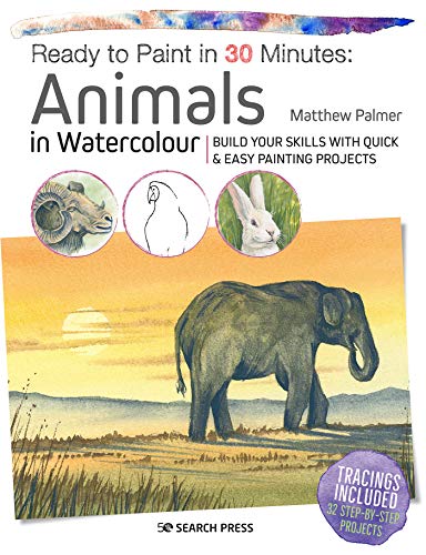 Ready to Paint in 30 Minutes: Animals in Watercolo: Build your skills with quick & easy painting proje