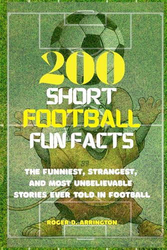 200 short Football Fun Facts: The Funniest, Strangest, and Most Unbelievable Stories Ever Told in Football.