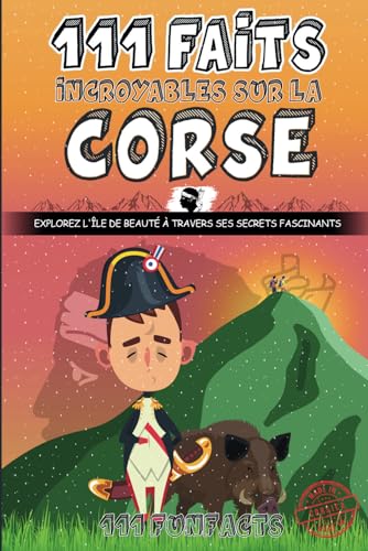 La Corse - 111 faits incroyables sur la Corse: Explorez l'île de Beauté à travers ses secrets fascinants