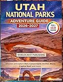 UTAH NATIONAL PARKS ADVENTURE GUIDE (2026-2027): Discover and explore Zion, Canyonland, Arches, Bryce, Capital Reef and more