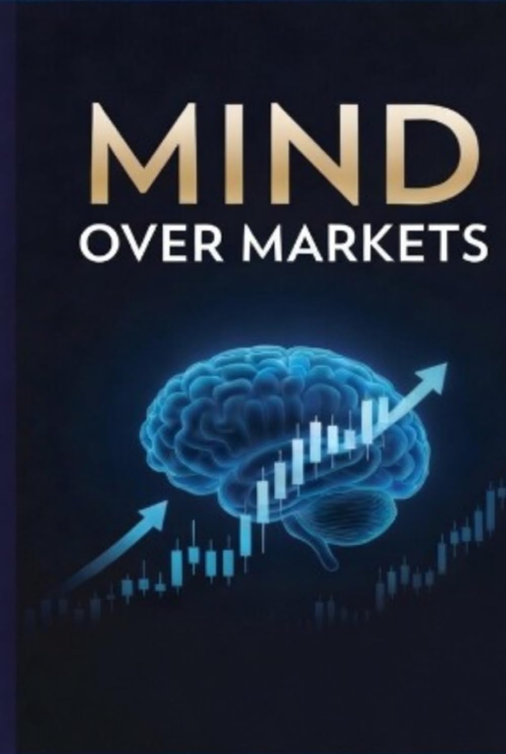 Mind Over Markets: Mastering Emotions, Risk Management, and the Psychology of Discipline in Trading (Profitable Trading Strategies)