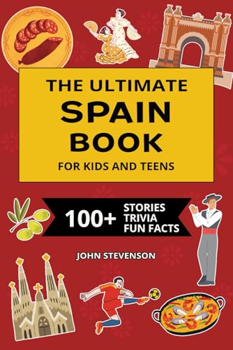 The Ultimate Spain Book For Kids And Teens: 100+ Fun And Educational Stories, Trivia Quizzes, And Fun Facts About Spain (Travel Books For Kids And Teens)