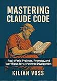 Mastering Claude Code: Real-World Projects, Prompts, and Workflows for AI-Powered Development