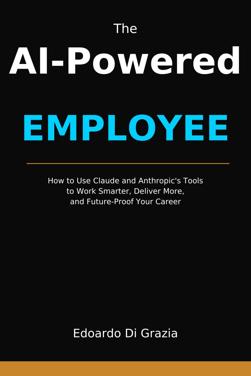 The AI-Powered Employee: How to Use Claude and Anthropic's Tools to Work Smarter, Deliver More, and Future-Proof Your Career