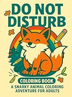 Do Not Disturb: A Snarky and Relaxing Animal Coloring Book for Stressed-Out Grown-Ups: 50 Funny, Cute, and Sassy Animal Scenes to Help You Unwind, Laugh, and Escape the Chaos of Adulting B0F646D82C Book Cover