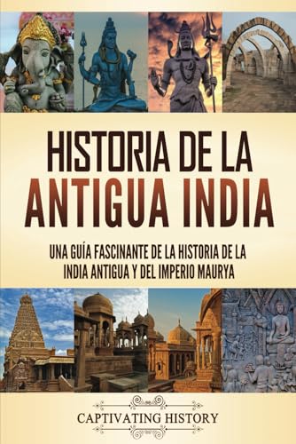 Historia de la antigua: India Una guía fascinante de la historia de la India antigua y del Imperio Maurya (Explorando la Historia Antigua)