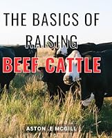 The Basics Of Raising Beef Cattle: Your Ultimate Guide to Successfully Raising and Profiting from Beef Cattle - Perfect for Farmers, Homesteaders, and Enthusiasts! B0CRP2BJ8K Book Cover