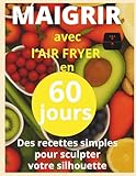 Maigrir avec l air fryer en 60 jour: Livre de recettes minceur à l’air...
