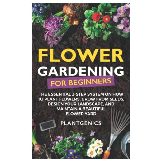 Flower Gardening for Beginners: The Essential 3-Step System on How to Plant Flowers, Grow from Seeds, Design Your Landscape, and Maintain a Beautiful Flower Yard