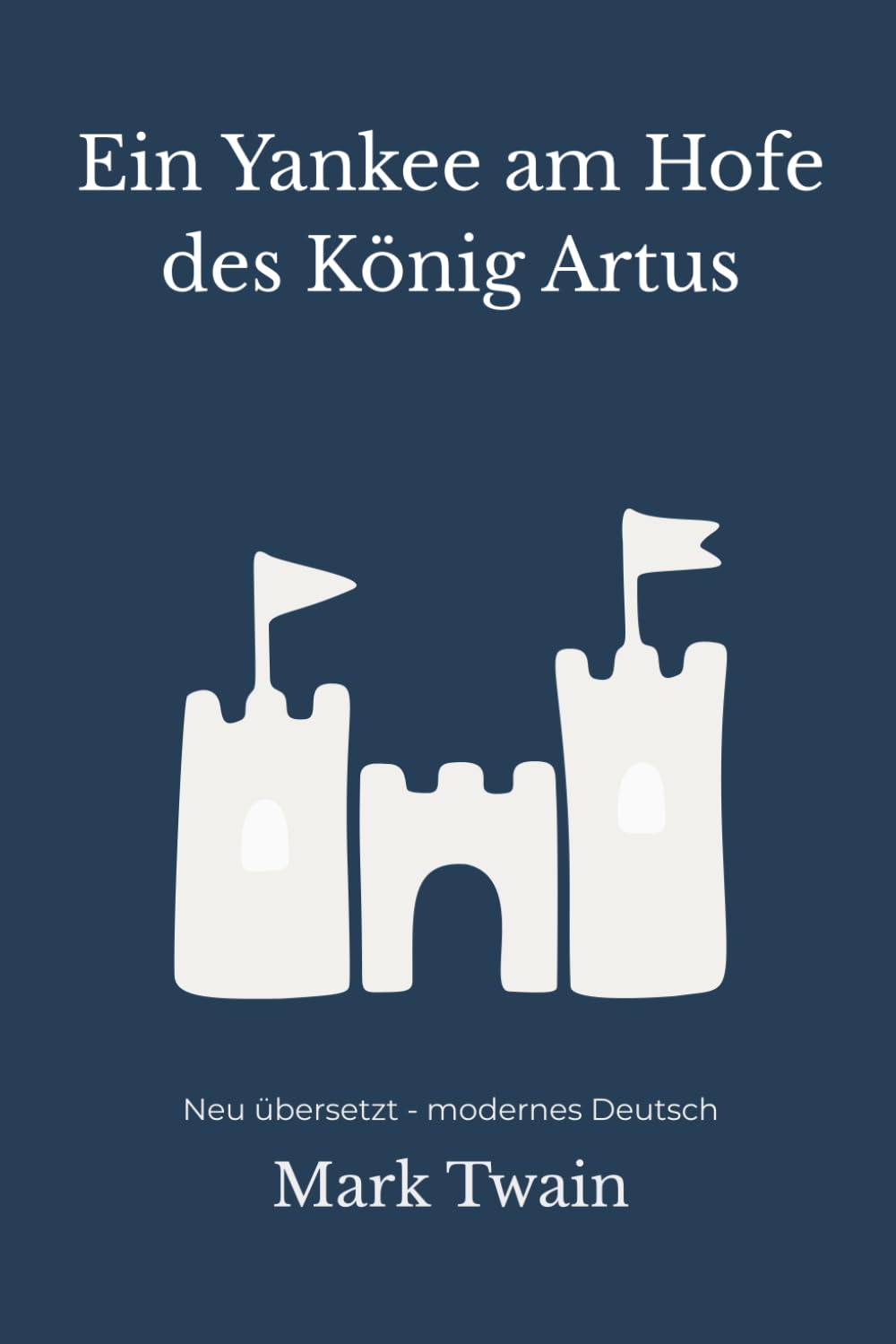 Ein Yankee am Hofe des Königs Artus: Ein satirischer Zeitreise-Roman – modern neu übersetzt nach Mark Twain