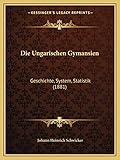 Die Ungarischen Gymansien: Geschichte, System, Statistik (1881)