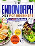 The Endomorph Diet for Beginners: Delicious Recipes, Smart Habits Hack & 4-Week Meal Plan to Easily Reset Your Metabolism, Lose Stubborn Fat and Feel Energized Without Starving or Overtraining