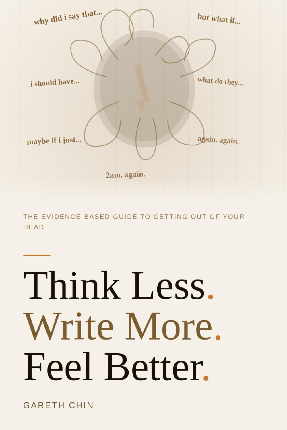 THINK LESS. WRITE MORE. FEEL BETTER.: The Evidence-Based Guide to Getting Out of Your Head