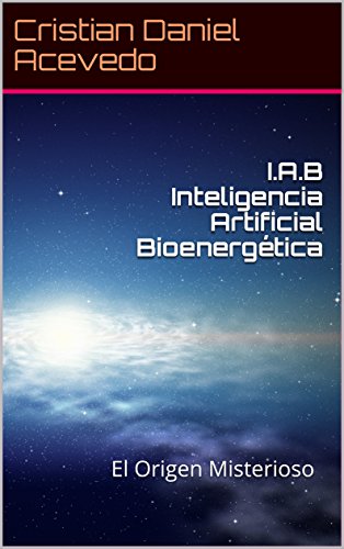 I.A.B Inteligencia Artificial Bioenergética: El Origen Misterioso I.A.B Inteligencia Artificial Bioenergética: El Origen Misterioso