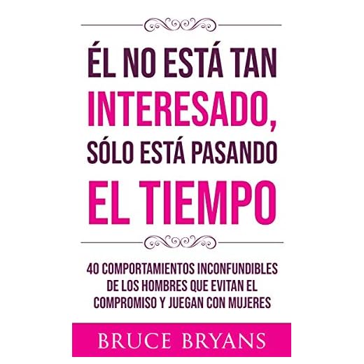 Él No Está Tan Interesado, Sólo Está Pasando el Tiempo: 40 Comportamientos Inconfundibles de los Hombres Que Evitan el Compromiso y Juegan con Mujeres (Libros Prácticos sobre Relaciones para Mujeres)