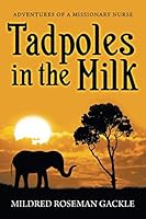 Tadpoles in the Milk: Adventures of a Missionary Nurse 168111268X Book Cover