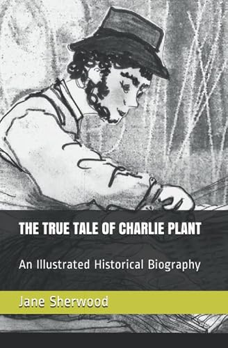 THE TRUE TALE OF CHARLIE PLANT: An Illustrated Historical Biography.