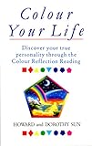 colour your life: how to use the right colours to achieve balance, health and happiness: discover your true personality through the colour reflection reading