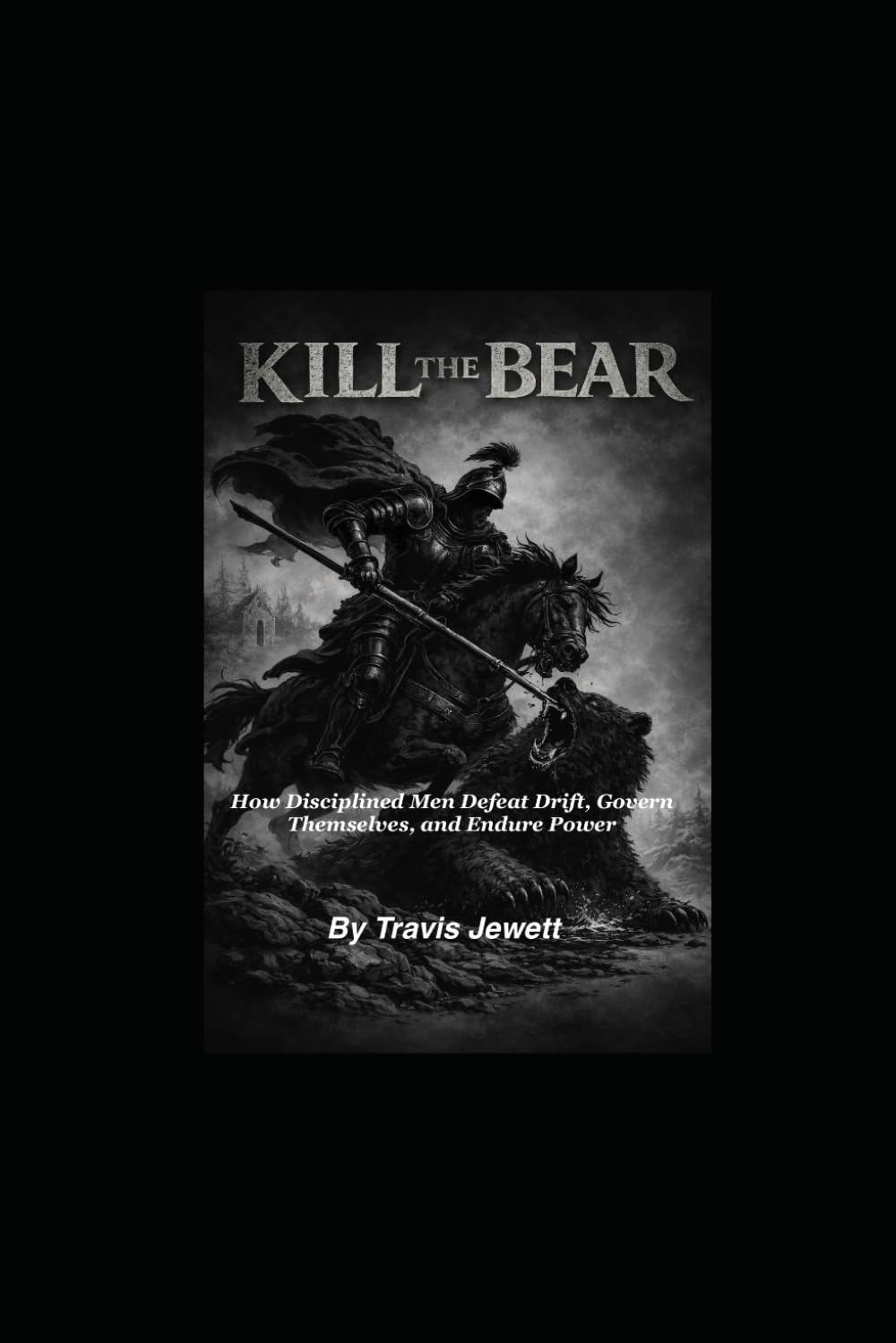 Kill the Bear: How Disciplined Men Defeat Drift, Govern Themselves, and Endure Power