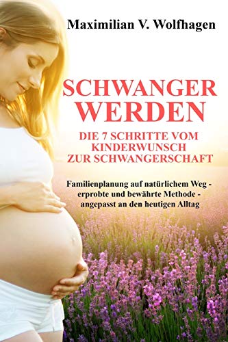 Schwanger werden: Die 7 Schritte vom Kinderwunsch zur Schwangerschaft: Familienplanung auf natürlich