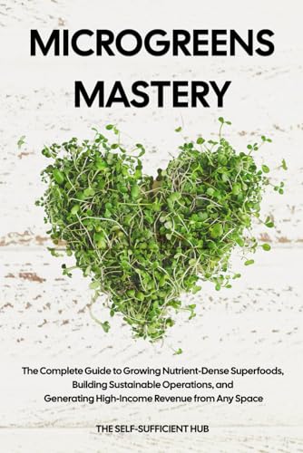Microgreens Mastery: The Complete Guide to Growing Nutrient-Dense...