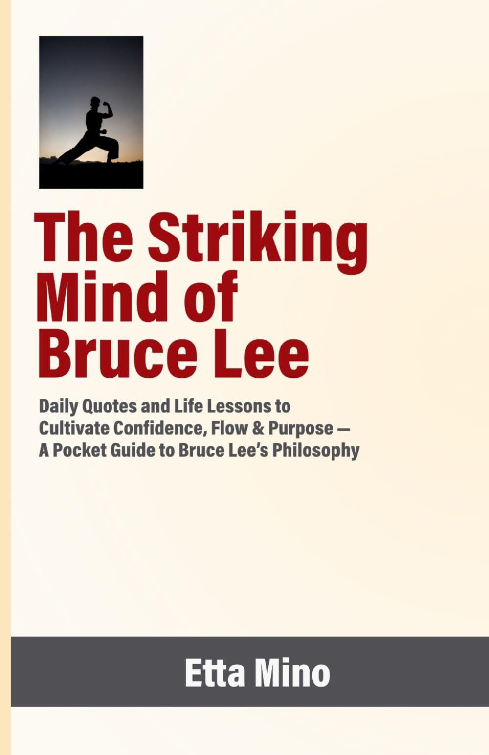 The Striking Mind of Bruce Lee: Daily Quotes and Life Lessons to Cultivate Confidence, Flow & Purpose — A Pocket Guide to Bruce Lee’s Philosophy
