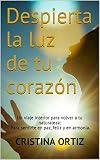  Despierta la luz de tu corazón: Un viaje interior para volver a tu naturaleza: Para sentirte en paz, feliz y en armonía.