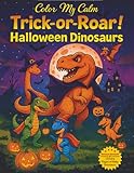  Trick-or-Roar Halloween Dinosaurs: Spooky & Fun Dinosaur Halloween Coloring Book with T-Tex, Raptors, Triceratops, and More for Kids, Adults, and Families (Color My Calm)