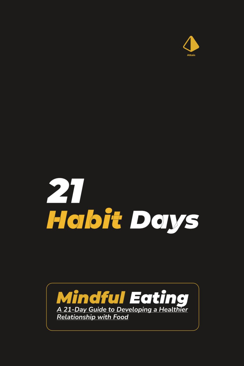 21 Habit Days: Mindful Eating Mastery: A 21-Day Guide to Developing a Healthier Relationship with Food