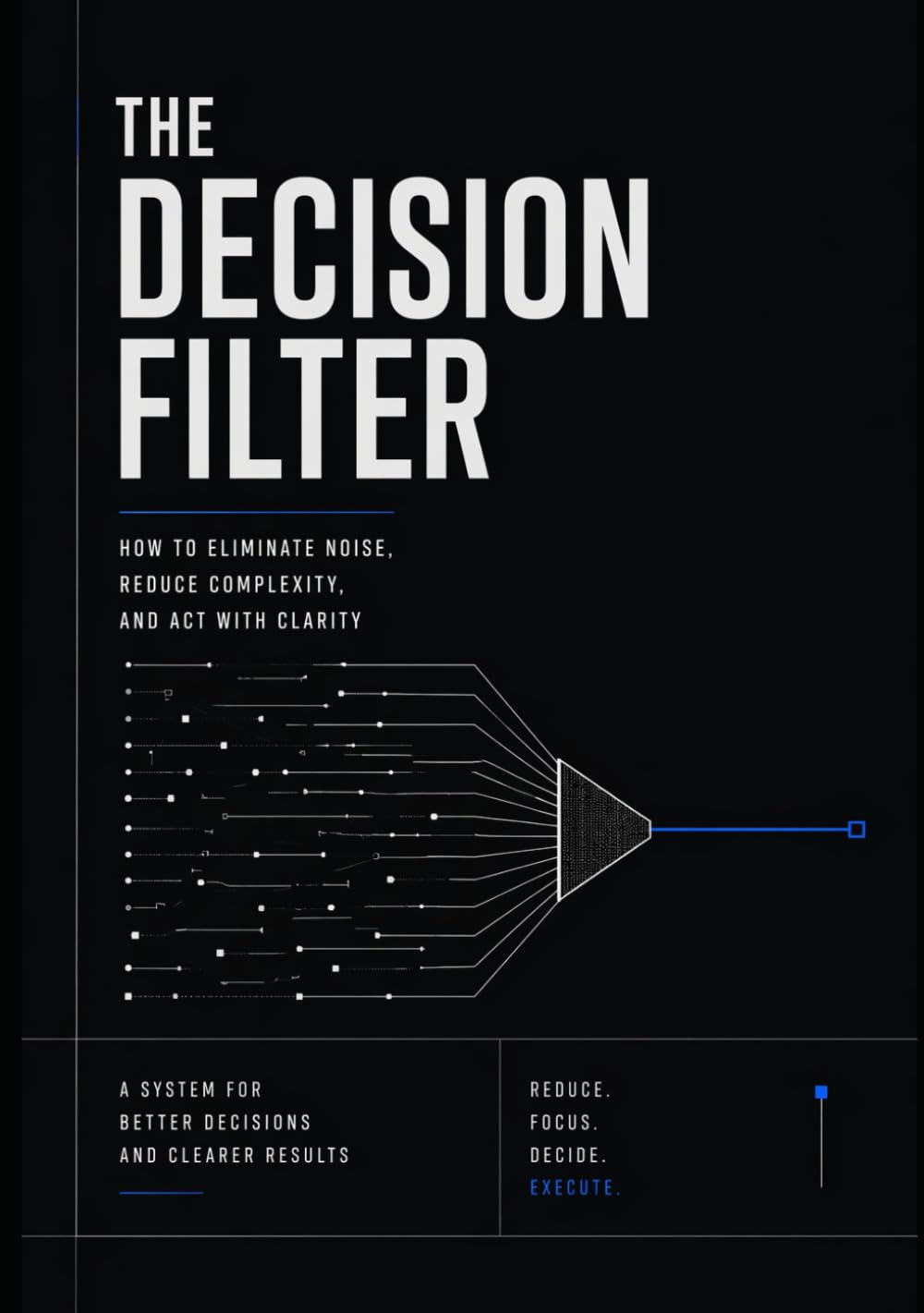 The Decision Filter: How to Eliminate Noise, Reduce Complexity, and Act With Clarity (Execution Systems Series)