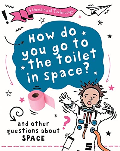 How Do You Go to Toilet in Space?: And other questions about space