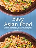 Easy Asian Food: Delicious Ethnic Recipes in Different Eastern Styles; Discover Chinese Cooking Classics; Authentic Korean Meals, and More (English Edition)