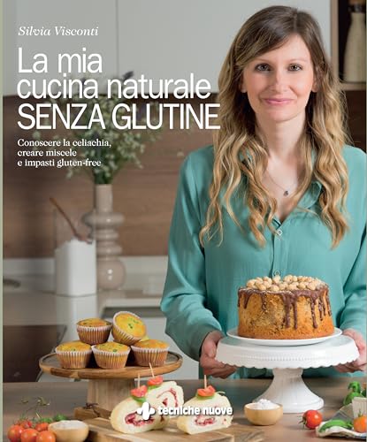 La mia cucina naturale senza glutine. Conoscere la celiachia, creare miscele e impasti gluten-free